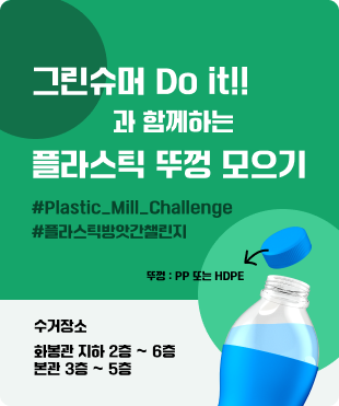 그린슈머 DO IT!! 과 함께하는 플라스틱 뚜껑 모으기 #PLASTIC _MILL_CHALLENGE #플라스틱 방앗간 챌린지 뚜껑: PP또는 HDPE 수거장소 화봉관 지하 2층 ~ 6층 본관 3층 ~ 5층 